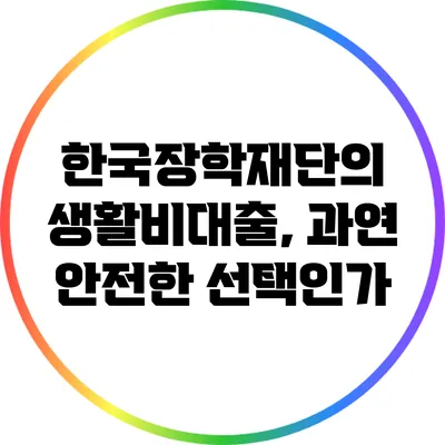 한국장학재단의 생활비대출, 과연 안전한 선택인가?