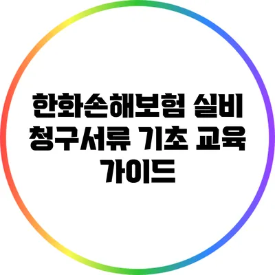 한화손해보험 실비 청구서류 기초 교육 가이드