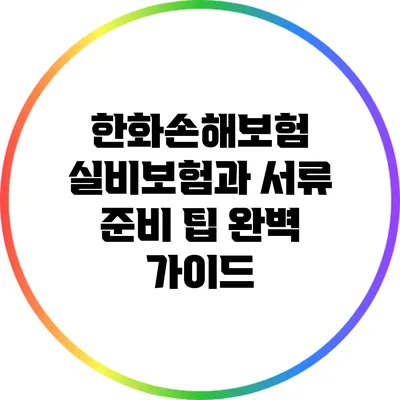 한화손해보험 실비보험과 서류 준비 팁 완벽 가이드
