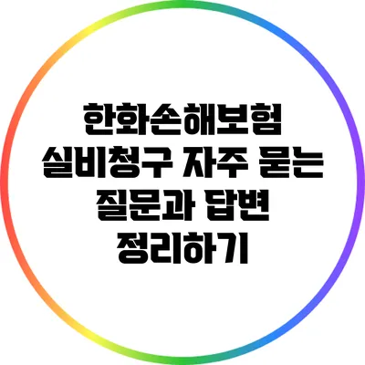 한화손해보험 실비청구: 자주 묻는 질문과 답변 정리하기