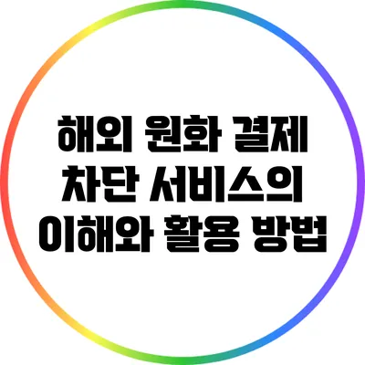해외 원화 결제 차단 서비스의 이해와 활용 방법