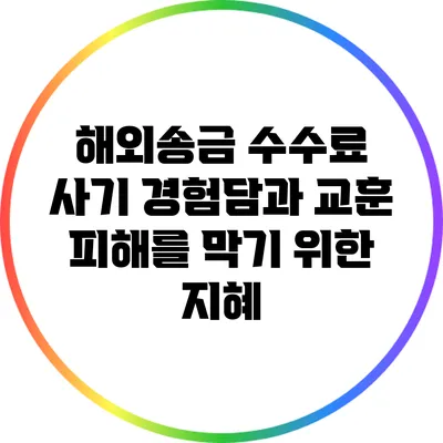 해외송금 수수료 사기 경험담과 교훈: 피해를 막기 위한 지혜