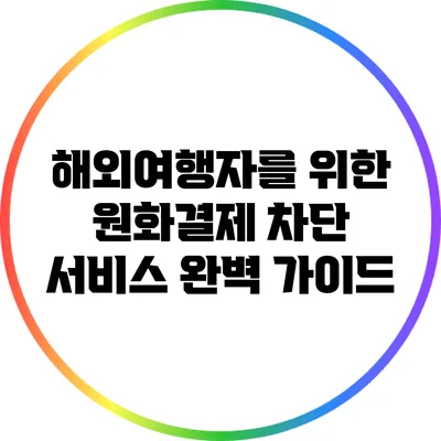해외여행자를 위한 원화결제 차단 서비스 완벽 가이드