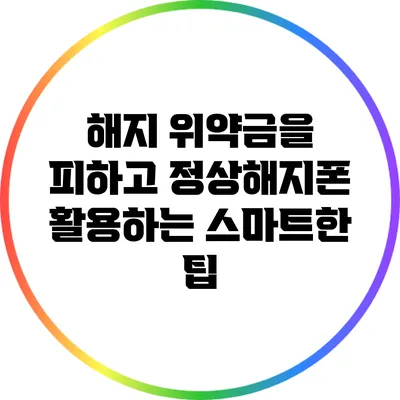 해지 위약금을 피하고 정상해지폰 활용하는 스마트한 팁