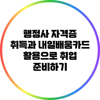 행정사 자격증 취득과 내일배움카드 활용으로 취업 준비하기