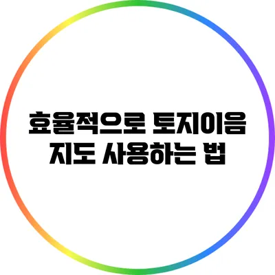 효율적으로 토지이음 지도 사용하는 법
