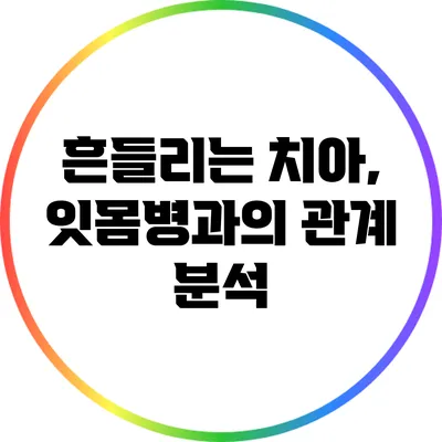 흔들리는 치아, 잇몸병과의 관계 분석