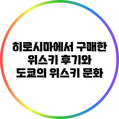 히로시마에서 구매한 위스키 후기와 도쿄의 위스키 문화