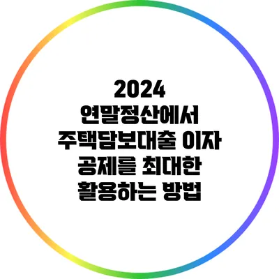 2024 연말정산에서 주택담보대출 이자 공제를 최대한 활용하는 방법