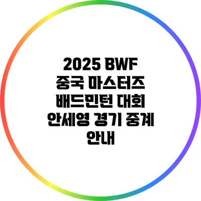 2025 BWF 중국 마스터즈 배드민턴 대회 안세영 경기 중계 안내