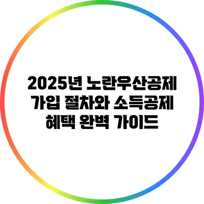 2025년 노란우산공제 가입 절차와 소득공제 혜택 완벽 가이드