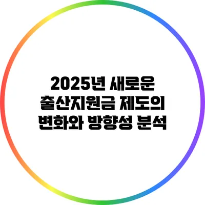 2025년 새로운 출산지원금 제도의 변화와 방향성 분석