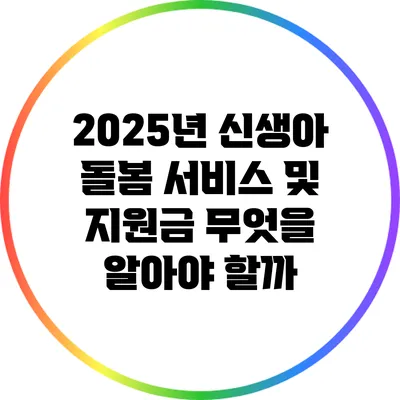 2025년 신생아 돌봄 서비스 및 지원금: 무엇을 알아야 할까?