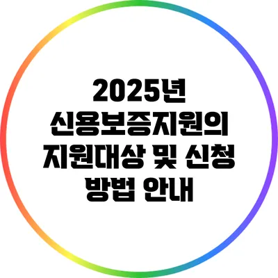 2025년 신용보증지원의 지원대상 및 신청 방법 안내