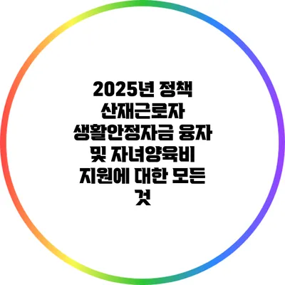 2025년 정책: 산재근로자 생활안정자금 융자 및 자녀양육비 지원에 대한 모든 것