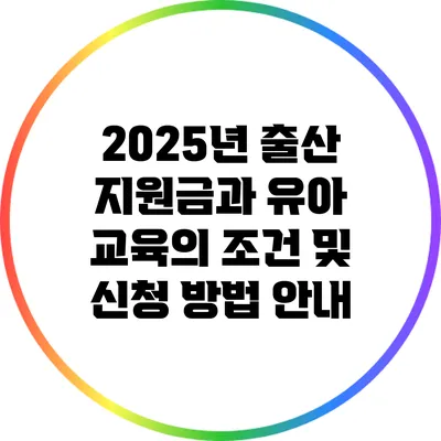 2025년 출산 지원금과 유아 교육의 조건 및 신청 방법 안내