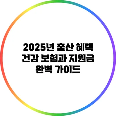 2025년 출산 혜택: 건강 보험과 지원금 완벽 가이드