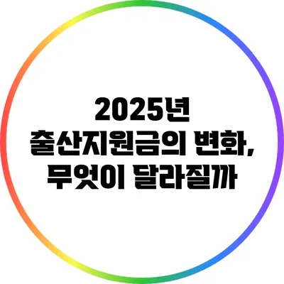 2025년 출산지원금의 변화, 무엇이 달라질까?