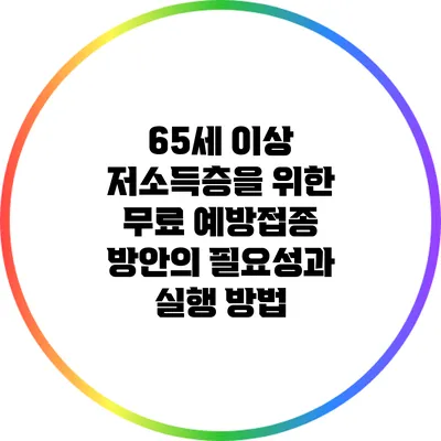 65세 이상 저소득층을 위한 무료 예방접종 방안의 필요성과 실행 방법