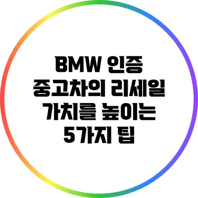 BMW 인증 중고차의 리세일 가치를 높이는 5가지 팁