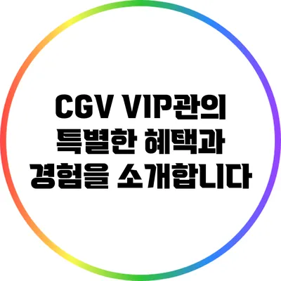 CGV VIP관의 특별한 혜택과 경험을 소개합니다