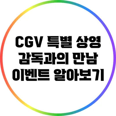 CGV 특별 상영: 감독과의 만남 이벤트 알아보기