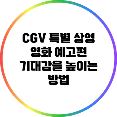 CGV 특별 상영 영화 예고편: 기대감을 높이는 방법