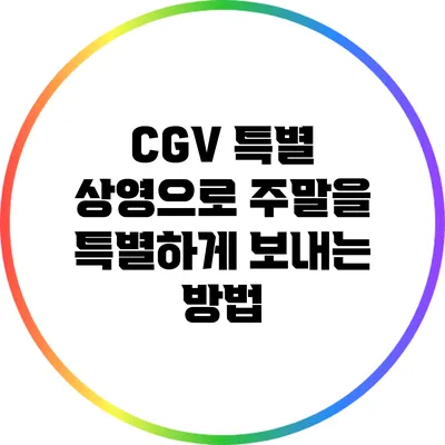 CGV 특별 상영으로 주말을 특별하게 보내는 방법