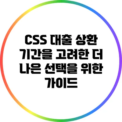 CSS 대출 상환 기간을 고려한 더 나은 선택을 위한 가이드