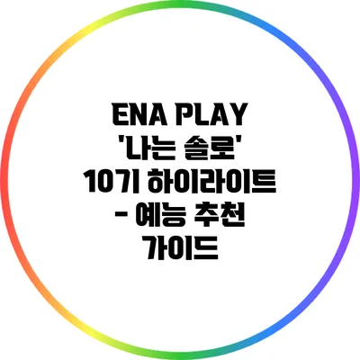 ENA PLAY '나는 솔로' 10기 하이라이트 - 예능 추천 가이드