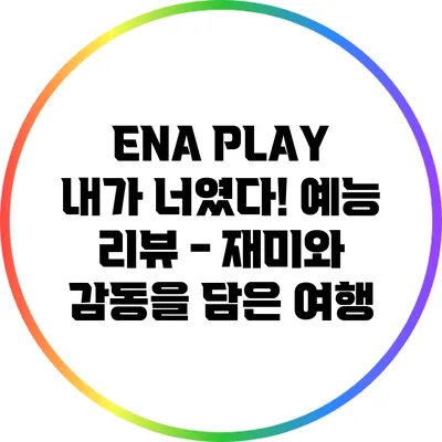 ENA PLAY: 내가 너였다! 예능 리뷰 - 재미와 감동을 담은 여행
