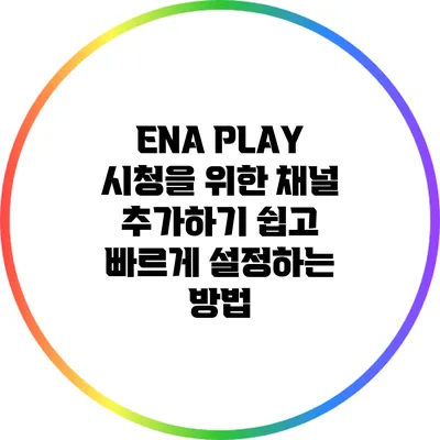 ENA PLAY 시청을 위한 채널 추가하기: 쉽고 빠르게 설정하는 방법