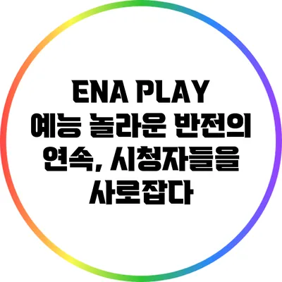 ENA PLAY 예능: 놀라운 반전의 연속, 시청자들을 사로잡다