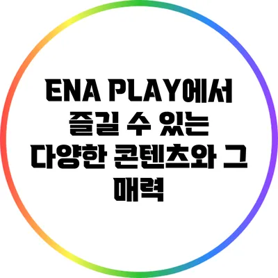 ENA PLAY에서 즐길 수 있는 다양한 콘텐츠와 그 매력