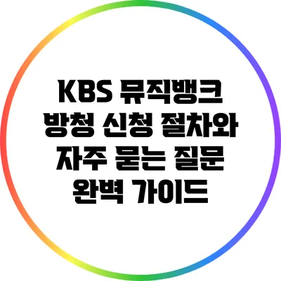 KBS 뮤직뱅크 방청 신청 절차와 자주 묻는 질문 완벽 가이드