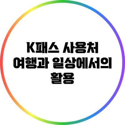 K패스 사용처: 여행과 일상에서의 활용