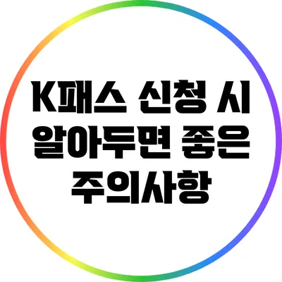 K패스 신청 시 알아두면 좋은 주의사항