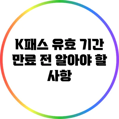 K패스 유효 기간 만료 전 알아야 할 사항