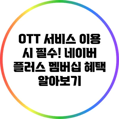 OTT 서비스 이용 시 필수! 네이버 플러스 멤버십 혜택 알아보기