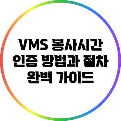 VMS 봉사시간 인증 방법과 절차 완벽 가이드
