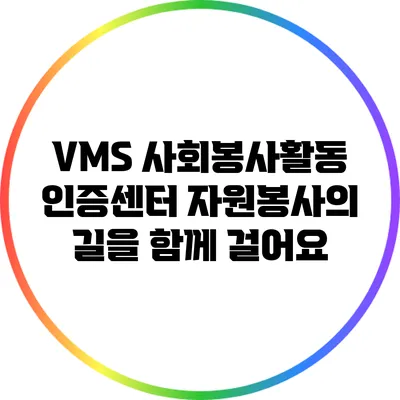 VMS 사회봉사활동 인증센터: 자원봉사의 길을 함께 걸어요