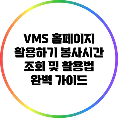 VMS 홈페이지 활용하기: 봉사시간 조회 및 활용법 완벽 가이드