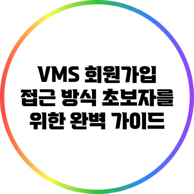 VMS 회원가입 접근 방식: 초보자를 위한 완벽 가이드