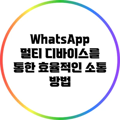 WhatsApp 멀티 디바이스를 통한 효율적인 소통 방법