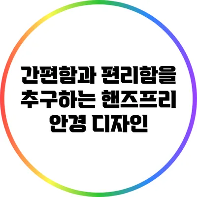 간편함과 편리함을 추구하는 핸즈프리 안경 디자인