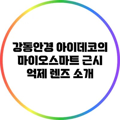 강동안경 아이데코의 마이오스마트 근시 억제 렌즈 소개