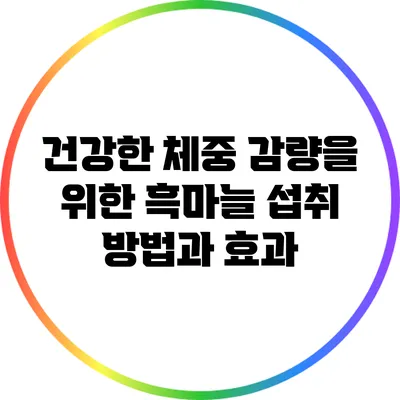건강한 체중 감량을 위한 흑마늘 섭취 방법과 효과