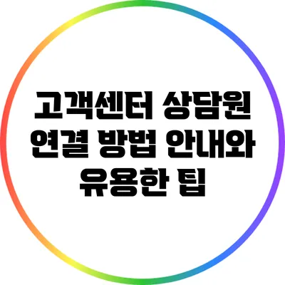 고객센터 상담원 연결 방법 안내와 유용한 팁