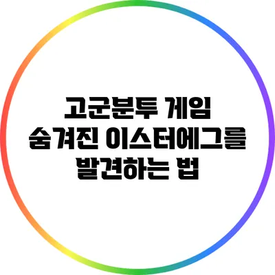 고군분투 게임 숨겨진 이스터에그를 발견하는 법