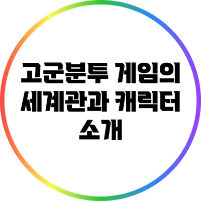 고군분투 게임의 세계관과 캐릭터 소개